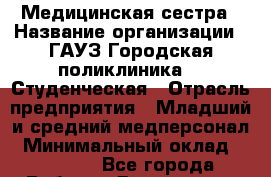 Медицинская сестра › Название организации ­ ГАУЗ Городская поликлиника №4 Студенческая › Отрасль предприятия ­ Младший и средний медперсонал › Минимальный оклад ­ 21 000 - Все города Работа » Вакансии   . Адыгея респ.